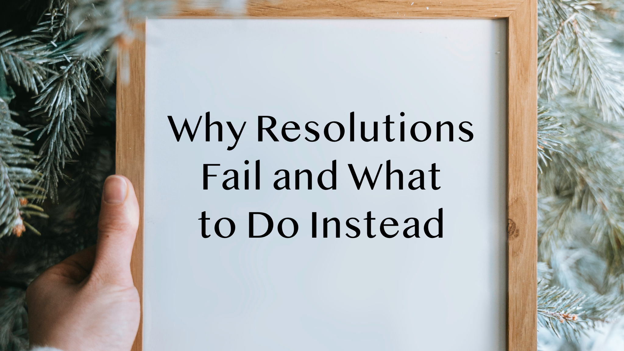 Background is a pine tree with a hand holding up an eraseable whiteboard with blog post topic "Why Resolutions Fail and What do Do Instead"
